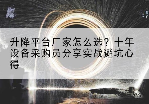 富平升降平台厂家-怎么选？十年设备采购员分享实战避坑心得