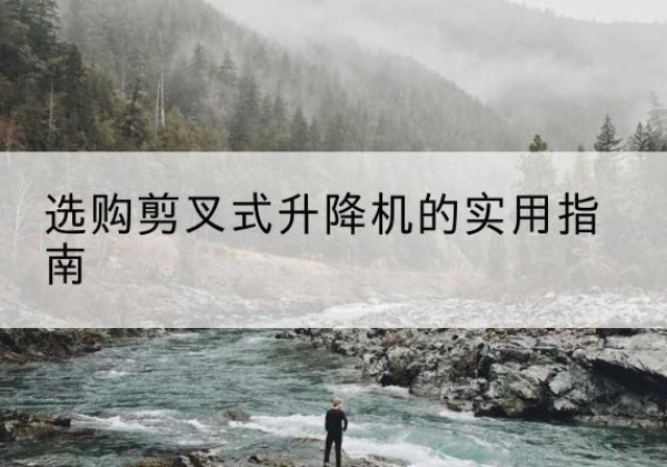 富平剪叉式升降机怎么选-选购剪叉式升降机的实用指南